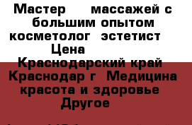 Мастер Spa массажей с большим опытом косметолог -эстетист  › Цена ­ 2 500 - Краснодарский край, Краснодар г. Медицина, красота и здоровье » Другое   